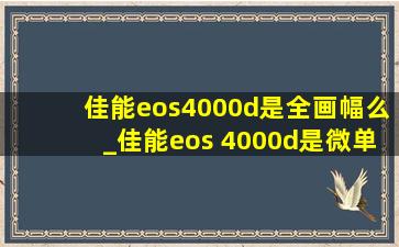 佳能eos4000d是全画幅么_佳能eos 4000d是微单吗